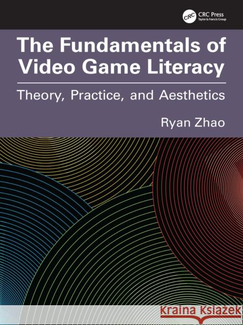 The Fundamentals of Video Game Literacy: Theory, Practice, and Aesthetics Ryan Zhao 9781032869278 CRC Press - książka