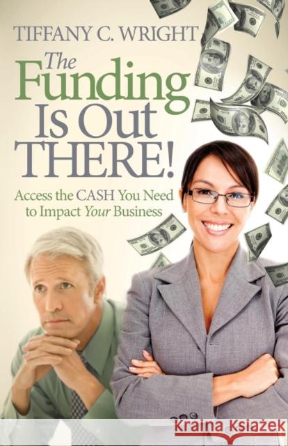 The Funding Is Out There!: Access the Cash You Need to Impact Your Business Tiffany C. Wright 9781614488200 Morgan James Publishing - książka
