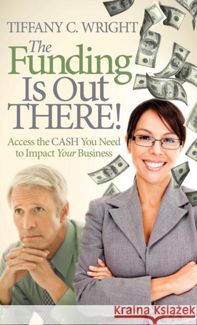 The Funding Is Out There!: Access the Cash You Need to Impact Your Business Tiffany C. Wright 9781614488224 Morgan James Publishing - książka