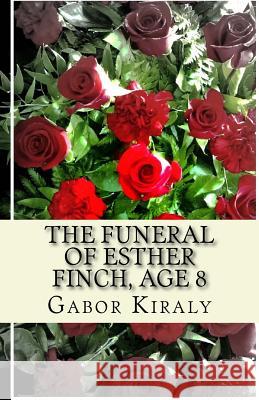 The Funeral of Esther Finch, Age 8 MR Gabor Kiraly 9781497450301 Createspace - książka