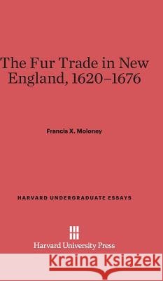 The Fur Trade in New England, 1620-1676 Francis X Moloney 9780674334533 Harvard University Press - książka