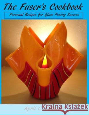 The Fuser's Cookbook: Personal Recipes for Glass Fusing Success Mrs April C. Calmelat 9781500168414 Createspace - książka