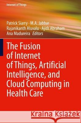 The Fusion of Internet of Things, Artificial Intelligence, and Cloud Computing in Health Care  9783030752224 Springer International Publishing - książka