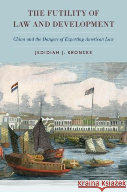 The Futility of Law and Development: China and the Dangers of Exporting American Law Jedidiah Joseph Kroncke 9780190233525 Oxford University Press, USA - książka