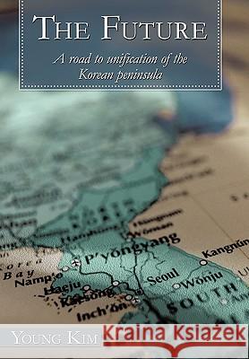 The Future: A Road to Unification of the Korean Peninsula Kim, Young 9781452053059 Authorhouse - książka