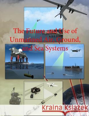 The Future and Use of Unmanned Air, Ground, and Sea Systems Department of Defense 9781505299847 Createspace - książka