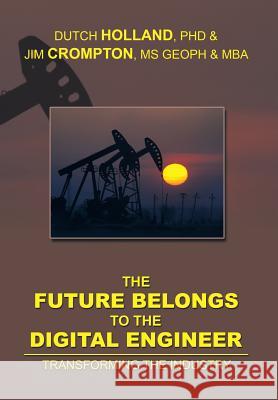 The Future Belongs to the Digital Engineer: Transforming the Industry Dutch Holland 9781493104055 Xlibris Corporation - książka