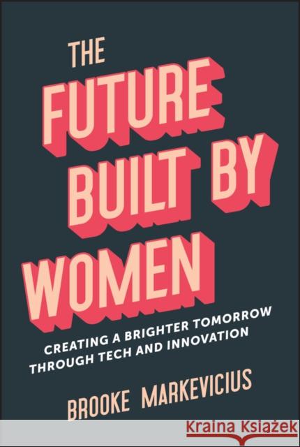 The Future Built by Women: Creating a Brighter Tomorrow Through Tech and Innovation Brooke Markevicius 9781394218554 John Wiley & Sons Inc - książka