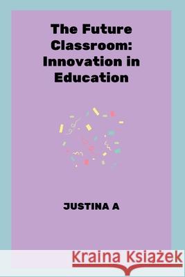 The Future Classroom: Innovation in Education Justina A 9787966142364 Justina a - książka