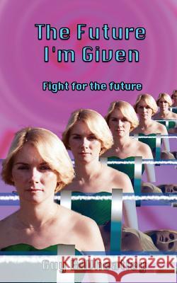 The Future I'm Given: Fight For The Future Wheatley, Guy B. 9781544900483 Createspace Independent Publishing Platform - książka