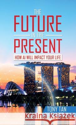 The Future in the Present: How Ai Will Impact Your Life Tony Tan 9781543768954 Partridge Publishing Singapore - książka