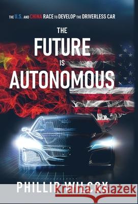 The Future is Autonomous: The US and China Race to Develop the Driverless Car Phillip Wilcox 9781636766539 New Degree Press - książka