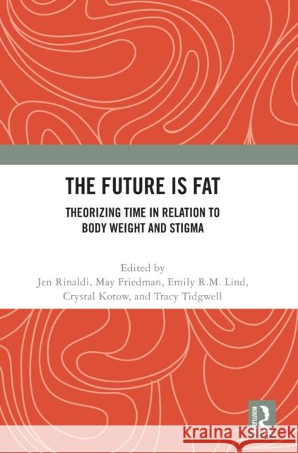 The Future Is Fat: Theorizing Time in Relation to Body Weight and Stigma Jen Rinaldi May Friedman Emily R. M. Lind 9780367714932 Routledge - książka