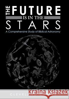 The Future Is in the Stars: A Comprehensive Study of Biblical Astronomy Carter, Cleveland 9781449757588 WestBow Press - książka