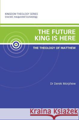 The Future King is Here: The Theology of Matthew: Kingdom Theology Series Morphew, Derek 9780986972492 Vineyard International Publishing - książka