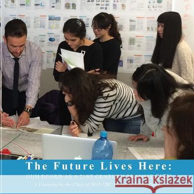 The Future Lives Here: Guildford as a 21st Century Transit City Ubc Master of Urban Design Program 2015 9780978096656 University of British Columbia - książka