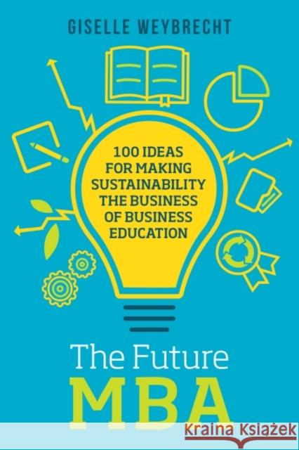 The Future MBA: 100 Ideas for Making Sustainability the Business of Business Education Giselle Weybrecht 9781783533985 Greenleaf Publishing (UK) - książka