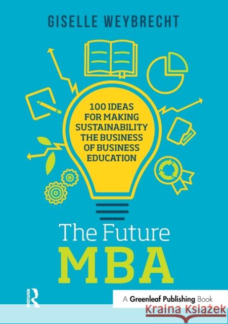 The Future MBA: 100 Ideas for Making Sustainability the Business of Business Education Giselle Weybrecht 9781783535651 Greenleaf Publishing (UK) - książka