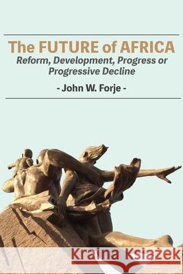 The Future of Africa: Reform, Development, Progress or Progressive Decline John W. Forje 9789956551897 Langaa RPCID - książka