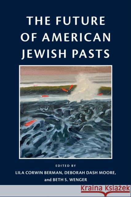 The Future of American Jewish Pasts Deborah Dash Moore Lila Corwin Berman Beth Wenger 9781512828245 University of Pennsylvania Press - książka