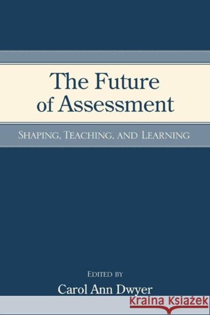 The Future of Assessment: Shaping Teaching and Learning Dwyer, Carol Anne 9780805863970 Lawrence Erlbaum Associates - książka