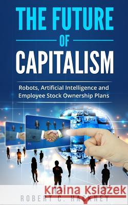 The Future of Capitalism: Robots, Artificial Intelligence and Employee Stock Ownership Plans Robert C. Hackney 9781548113636 Createspace Independent Publishing Platform - książka