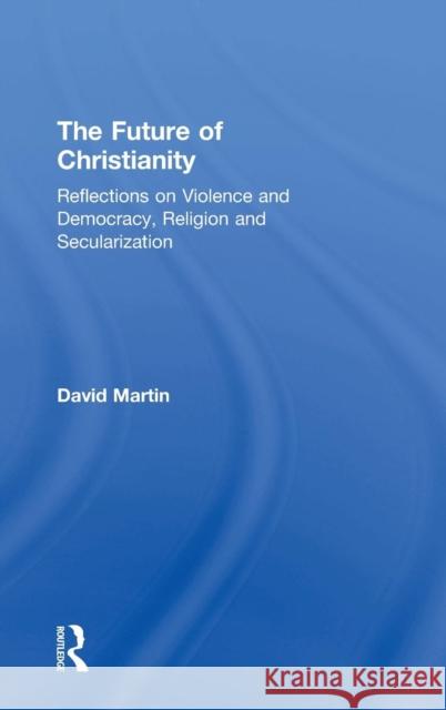 The Future of Christianity: Reflections on Violence and Democracy, Religion and Secularization Martin, David 9781409406587 Ashgate Publishing Limited - książka