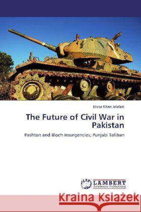 The Future of Civil War in Pakistan : Pashtun and Bloch Insurgencies, Punjabi Taliban Jalalzai, Musa Khan 9783845405377 LAP Lambert Academic Publishing - książka