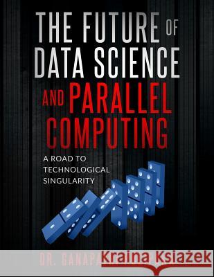 The Future of Data Science and Parallel Computing: A Road to Technological Singularity Ganapathi Pulipaka 9781721132911 Createspace Independent Publishing Platform - książka