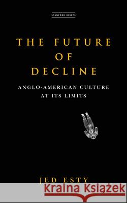 The Future of Decline: Anglo-American Culture at Its Limits Jed Esty 9781503633315 Stanford Briefs - książka