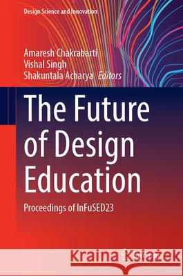 The Future of Design Education: Proceedings of Infused23 Amaresh Chakrabarti Vishal Singh Shakuntala Acharya 9789819773626 Springer - książka