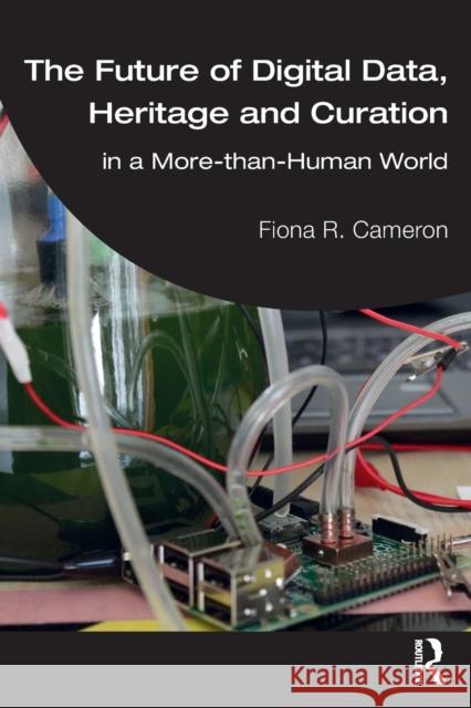 The Future of Digital Data, Heritage and Curation: In a More-Than-Human World Cameron, Fiona R. 9780367690588 Routledge - książka