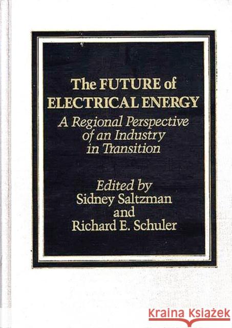 The Future of Electrical Energy: A Regional Perspective of an Industry in Transition Saltzman, Sidney 9780275921583 Praeger Publishers - książka