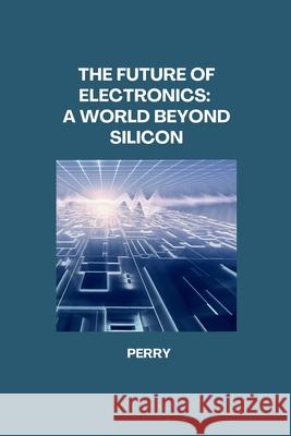 The Future of Electronics: A World Beyond Silicon Perry 9783384274793 Tredition Gmbh - książka