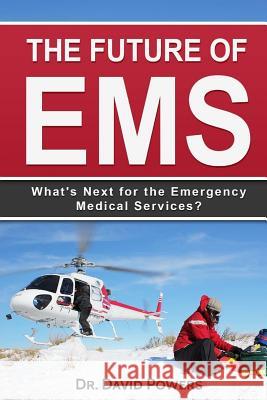 The Future of EMS: What's Next for the Emergency Medical Services? Dr David Powers 9781545279809 Createspace Independent Publishing Platform - książka