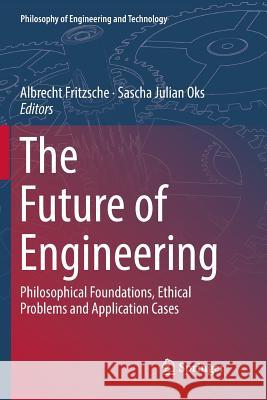 The Future of Engineering: Philosophical Foundations, Ethical Problems and Application Cases Fritzsche, Albrecht 9783030081591 Springer - książka