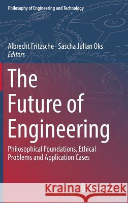 The Future of Engineering: Philosophical Foundations, Ethical Problems and Application Cases Fritzsche, Albrecht 9783319910284 Springer - książka