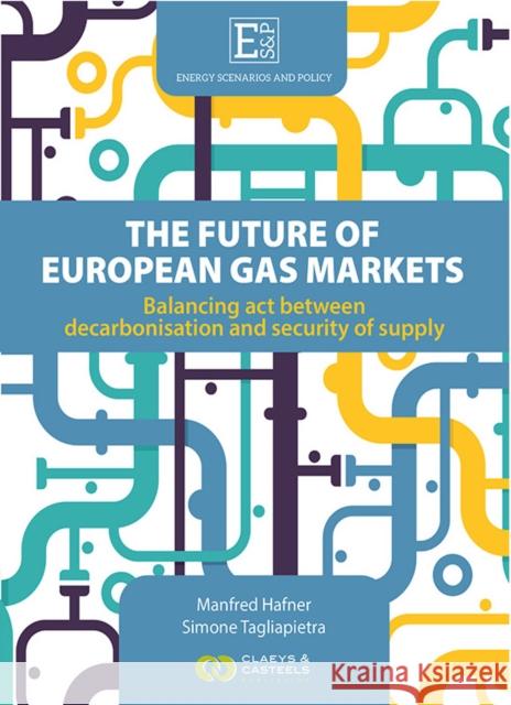The Future of European Gas Markets: Balancing ACT Between Decarbonisation and Security of Supply Manfred Hafner Simone Tagliapietra  9789077644362 Claeys & Casteels Publishers BV - książka