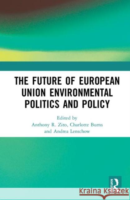 The Future of European Union Environmental Politics and Policy Anthony R. Zito Charlotte Burns Andrea Lenschow 9780367467654 Routledge - książka