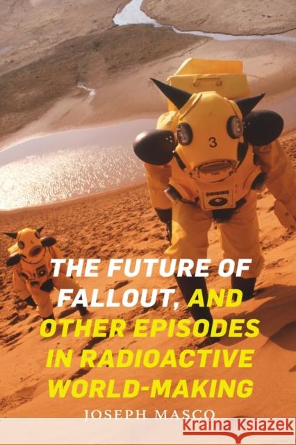 The Future of Fallout, and Other Episodes in Radioactive World-Making Joseph Masco 9781478011149 Duke University Press - książka
