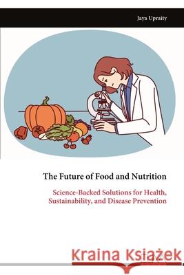The Future of Food and Nutrition: Science-Backed Solutions for Health, Sustainability, and Disease Prevention Jaya Upraity 9789999329392 Eliva Press - książka
