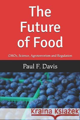 The Future of Food: Gmos, Bogus Science, Agroterrorism and Regulatory Reform Paul F. Davis 9781521449349 Independently Published - książka