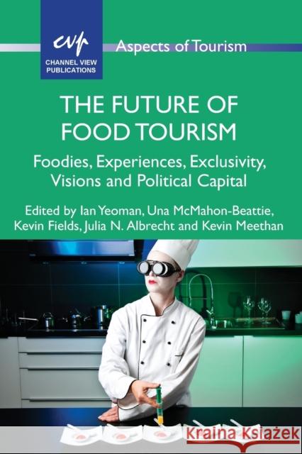 The Future of Food Tourism: Foodies, Experiences, Exclusivity, Visions and Political Capital Ian Yeoman Una McMahon-Beattie Kevin Fields 9781845415372 Channel View Publications - książka