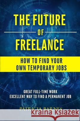 The Future of Freelance: How to Find Your Own Temporary Jobs Patricia Barnes 9781951772833 How High Productions - książka