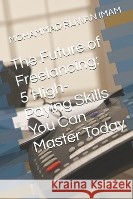 The Future of Freelancing: 5 High-Paying Skills You Can Master Today Mohammad Rijwan Imam 9798334870734 Independently Published - książka