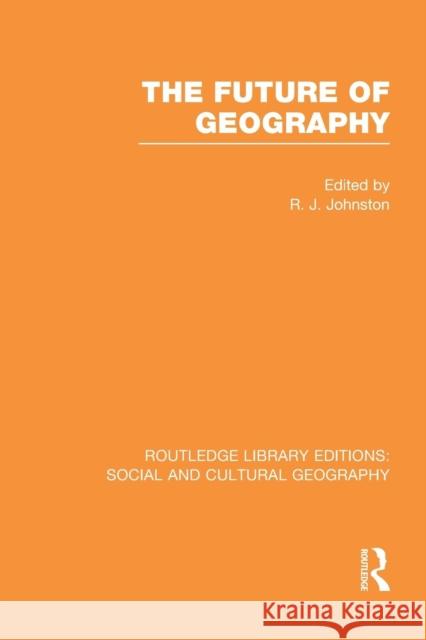 The Future of Geography (Rle Social & Cultural Geography) Ron Johnston   9781138997851 Taylor and Francis - książka