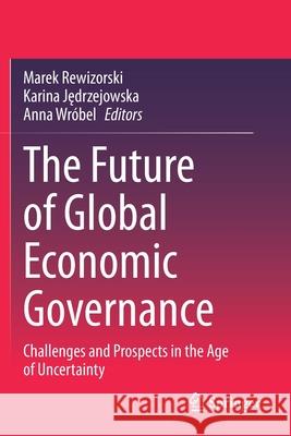 The Future of Global Economic Governance: Challenges and Prospects in the Age of Uncertainty Marek Rewizorski Karina Jędrzejowska Anna Wr 9783030353384 Springer - książka