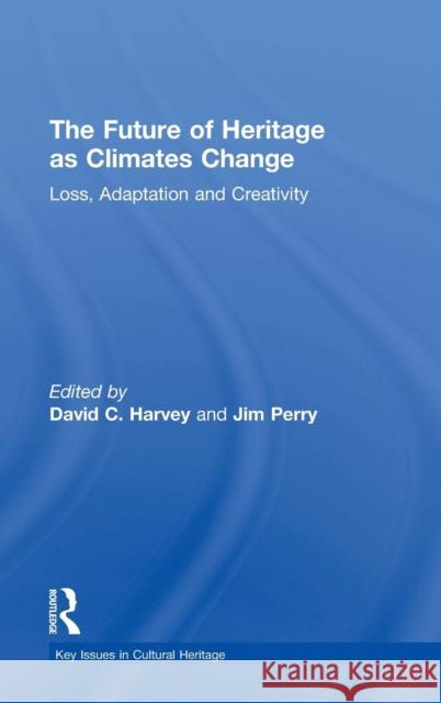 The Future of Heritage as Climates Change: Loss, Adaptation and Creativity David Harvey Jim Perry 9781138781832 Routledge - książka