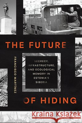 The Future of Hiding: Secrecy, Infrastructure, and Ecological Memory in Estonia's Siberia Francisco Martinez 9781501784255 Cornell University Press - książka