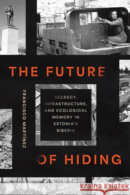 The Future of Hiding: Secrecy, Infrastructure, and Ecological Memory in Estonia's Siberia Francisco Martinez 9781501784255 Cornell University Press - książka